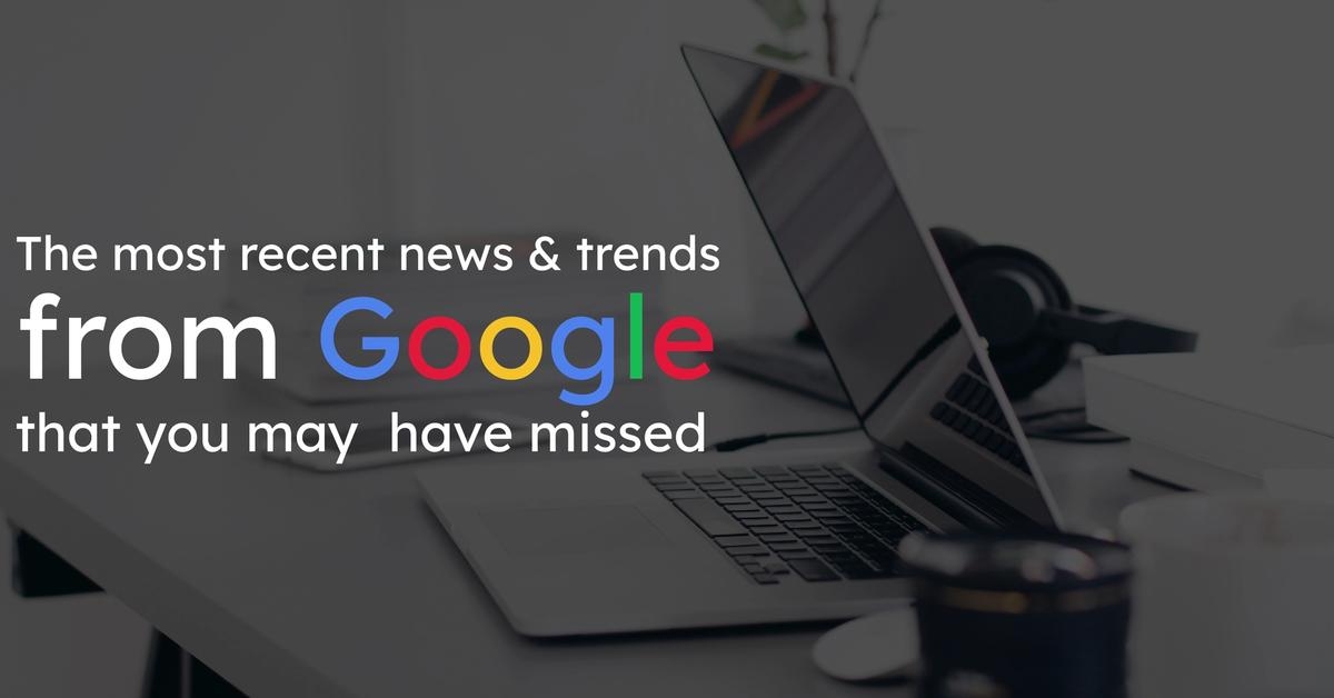 Cover Image for The Most Recent News & Trends From Google That You May Have Missed